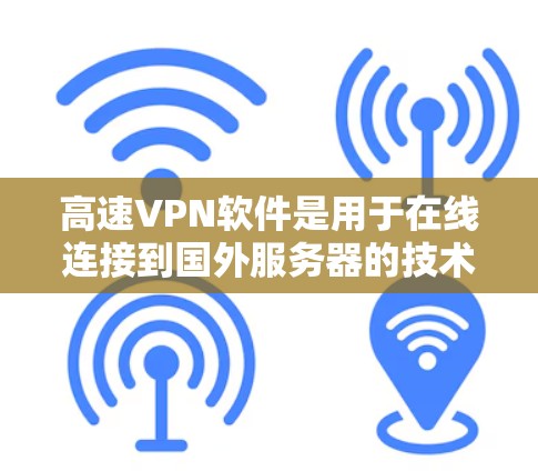 高速VPN软件是用于在线连接到国外服务器的技术工具,广泛应用于视频通话、在线游戏、数据下载和文件传输等领域。以下是一些了解高速VPN软件的步骤和信息 高速VPN软件是用于在线连接到国外服务器的技术工具,广泛应用于视频通话、在线游戏、数据下载和文件传输等领域。以下是一些了解高速VPN软件的步骤和信息