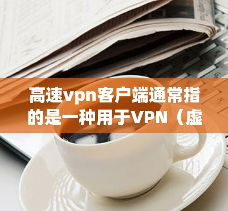 高速vpn客户端通常指的是一种用于VPN(虚拟专用网络)的客户端软件包。它帮助用户建立和管理VPN连接,确保数据的安全传输。以下是关于高速vpn客户端的一些关键信息 高速vpn客户端通常指的是一种用于VPN(虚拟专用网络)的客户端软件包。它帮助用户建立和管理VPN连接,确保数据的安全传输。以下是关于高速vpn客户端的一些关键信息