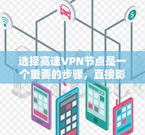 选择高速VPN节点是一个重要的步骤,直接影响到您的网络连接和数据安全。以下是一些关键技巧和步骤,帮助您更好地选择适合自己的高速VPN节点 选择高速VPN节点是一个重要的步骤,直接影响到您的网络连接和数据安全。以下是一些关键技巧和步骤,帮助您更好地选择适合自己的高速VPN节点