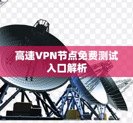 高速VPN节点免费测试入口解析 高速VPN节点免费测试入口解析