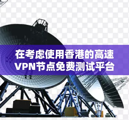 在考虑使用香港的高速VPN节点免费测试平台时,可以按照以下步骤进行分析和决策 在考虑使用香港的高速VPN节点免费测试平台时,可以按照以下步骤进行分析和决策