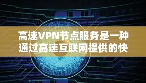 高速VPN节点服务是一种通过高速互联网提供的快速、远距离的视频流连接方式,广泛应用于地铁、公交车、火车等场景中。以下是关于高速VPN节点服务的详细分析和总结 高速VPN节点服务是一种通过高速互联网提供的快速、远距离的视频流连接方式,广泛应用于地铁、公交车、火车等场景中。以下是关于高速VPN节点服务的详细分析和总结