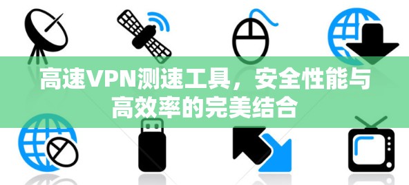 高速VPN测速工具,安全性能与高效率的完美结合 高速VPN测速工具,安全性能与高效率的完美结合