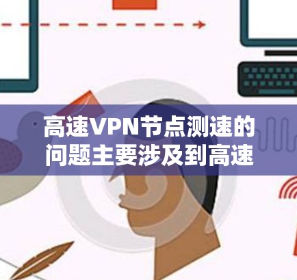 高速VPN节点测速的问题主要涉及到高速公路交通状况和限速机制的平衡。以下是对此问题的详细分析和解决方案 高速VPN节点测速的问题主要涉及到高速公路交通状况和限速机制的平衡。以下是对此问题的详细分析和解决方案