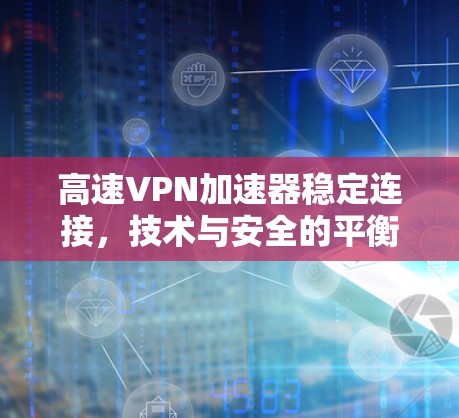 高速VPN加速器稳定连接,技术与安全的平衡之道 高速VPN加速器稳定连接,技术与安全的平衡之道