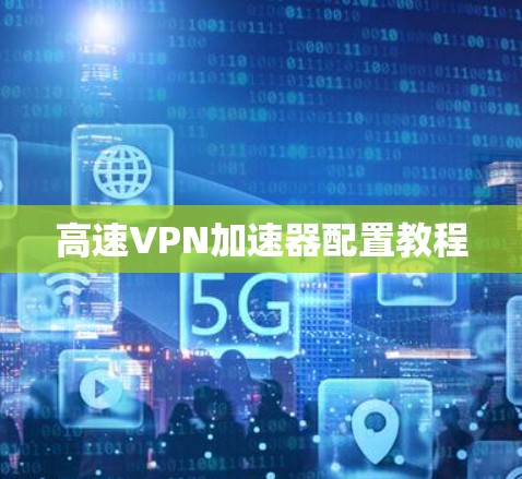 高速VPN加速器配置教程 高速VPN加速器配置教程
