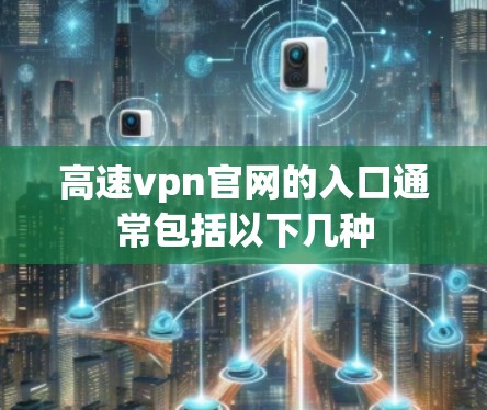 高速vpn官网的入口通常包括以下几种 高速vpn官网的入口通常包括以下几种