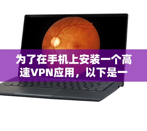 为了在手机上安装一个高速VPN应用,以下是一步步的建议 为了在手机上安装一个高速VPN应用,以下是一步步的建议