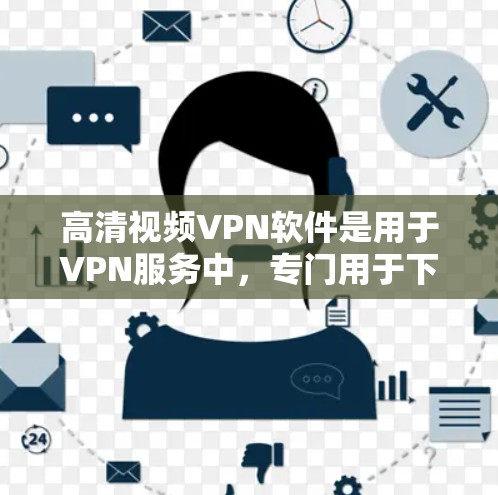 高清视频VPN软件是用于VPN服务中,专门用于下载高清或专业视频的软件。这些软件通常支持24小时候时制、高速传输、多设备同步等功能,帮助用户轻松观看高清视频。以下是几款常见的高清视频VPN软件推荐 高清视频VPN软件是用于VPN服务中,专门用于下载高清或专业视频的软件。这些软件通常支持24小时候时制、高速传输、多设备同步等功能,帮助用户轻松观看高清视频。以下是几款常见的高清视频VPN软件推荐