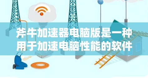 斧牛加速器电脑版是一种用于加速电脑性能的软件,通过调整CPU、内存、显卡等硬件参数来提升系统性能。以下是对斧牛加速器电脑版的详细分析和使用指南 斧牛加速器电脑版是一种用于加速电脑性能的软件,通过调整CPU、内存、显卡等硬件参数来提升系统性能。以下是对斧牛加速器电脑版的详细分析和使用指南