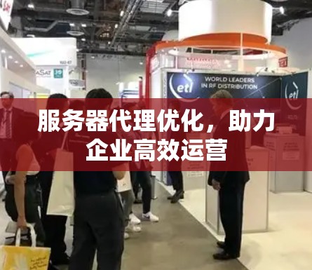 服务器代理优化,助力企业高效运营 服务器代理优化,助力企业高效运营