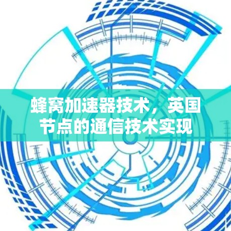 蜂窝加速器技术,英国节点的通信技术实现 蜂窝加速器技术,英国节点的通信技术实现
