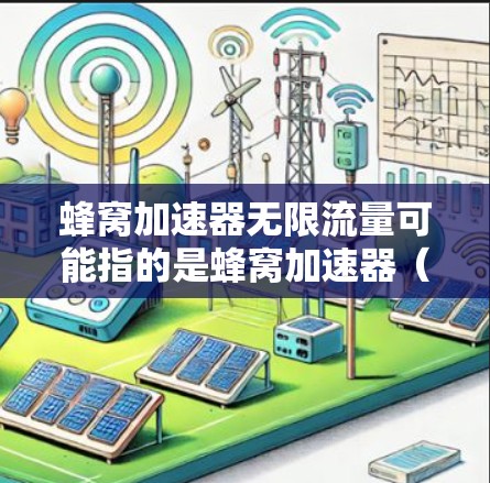 蜂窝加速器无限流量可能指的是蜂窝加速器(如NVIDIA A1)在处理无限数据量或同时使用多GPU的情况下的能力。以下是一些建议和信息 蜂窝加速器无限流量可能指的是蜂窝加速器(如NVIDIA A1)在处理无限数据量或同时使用多GPU的情况下的能力。以下是一些建议和信息