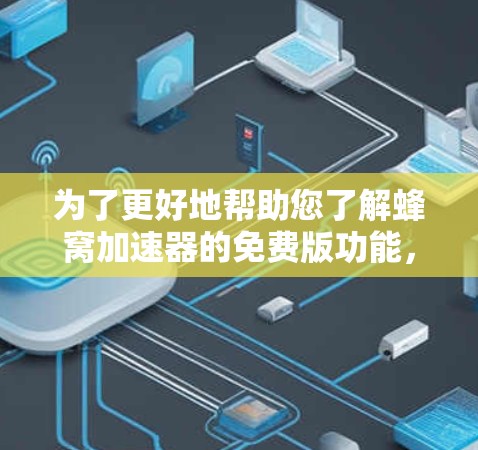 为了更好地帮助您了解蜂窝加速器的免费版功能,以下是一些关键信息的总结和建议 为了更好地帮助您了解蜂窝加速器的免费版功能,以下是一些关键信息的总结和建议