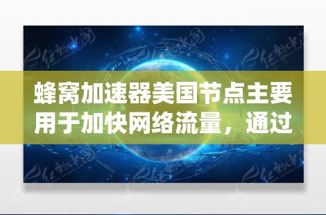 蜂窝加速器美国节点主要用于加快网络流量,通过多链路技术将数据分成多个小块,绕过防火墙和路由器,直接连接到目标服务器,从而提高传输速度。以下是关于蜂窝加速器美国节点的系统性总结 蜂窝加速器美国节点主要用于加快网络流量,通过多链路技术将数据分成多个小块,绕过防火墙和路由器,直接连接到目标服务器,从而提高传输速度。以下是关于蜂窝加速器美国节点的系统性总结