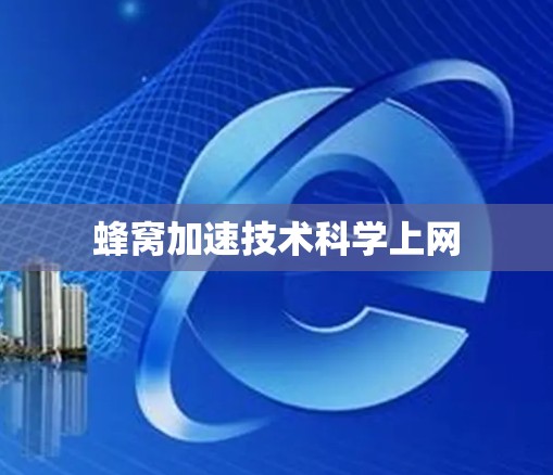 蜂窝加速技术科学上网 蜂窝加速技术科学上网