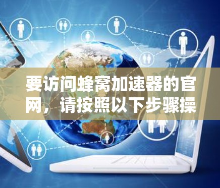 要访问蜂窝加速器的官网,请按照以下步骤操作 要访问蜂窝加速器的官网,请按照以下步骤操作