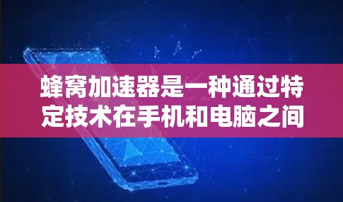 蜂窝加速器是一种通过特定技术在手机和电脑之间提供高速连接的工具,尤其适用于需要高性能数据交换场景。以下是对蜂窝加速器高速连接的详细分析 蜂窝加速器是一种通过特定技术在手机和电脑之间提供高速连接的工具,尤其适用于需要高性能数据交换场景。以下是对蜂窝加速器高速连接的详细分析