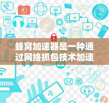 蜂窝加速器是一种通过网络抓包技术加速VPN和下载速度的工具,尤其适用于需要高速连接的用户。以下是对蜂窝加速器的详细分析 蜂窝加速器是一种通过网络抓包技术加速VPN和下载速度的工具,尤其适用于需要高速连接的用户。以下是对蜂窝加速器的详细分析