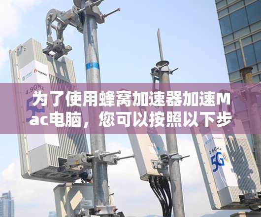 为了使用蜂窝加速器加速Mac电脑,您可以按照以下步骤操作 为了使用蜂窝加速器加速Mac电脑,您可以按照以下步骤操作