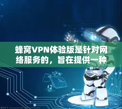 蜂窝VPN体验版是针对网络服务的,旨在提供一种全面的网络保护解决方案。以下是对蜂窝VPN体验版的详细分析 蜂窝VPN体验版是针对网络服务的,旨在提供一种全面的网络保护解决方案。以下是对蜂窝VPN体验版的详细分析
