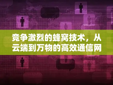 竞争激烈的蜂窝技术,从云端到万物的高效通信网络 竞争激烈的蜂窝技术,从云端到万物的高效通信网络