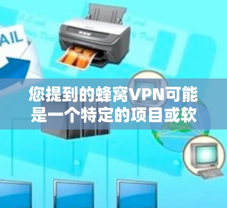 您提到的蜂窝VPN可能是一个特定的项目或软件,但目前在公开信息中并没有明确的描述。如果确实指的是某个特定的VPN应用,建议您直接访问其官方网站或通过可信的VPN服务进行下载和使用 您提到的蜂窝VPN可能是一个特定的项目或软件,但目前在公开信息中并没有明确的描述。如果确实指的是某个特定的VPN应用,建议您直接访问其官方网站或通过可信的VPN服务进行下载和使用