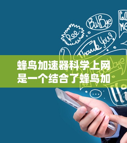 蜂鸟加速器科学上网是一个结合了蜂鸟加速器和科学上网技术的系统,旨在通过高效的数据传输和科学分析来提升工作效率。以下是对蜂鸟加速器科学上网的详细分析和总结 蜂鸟加速器科学上网是一个结合了蜂鸟加速器和科学上网技术的系统,旨在通过高效的数据传输和科学分析来提升工作效率。以下是对蜂鸟加速器科学上网的详细分析和总结