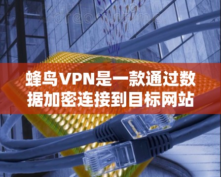 蜂鸟VPN是一款通过数据加密连接到目标网站的工具,旨在访问加密货币交易所(如Iscoin、以太坊等)以下是对蜂鸟VPN的详细分析 蜂鸟VPN是一款通过数据加密连接到目标网站的工具,旨在访问加密货币交易所(如Iscoin、以太坊等)以下是对蜂鸟VPN的详细分析