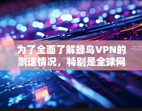 为了全面了解蜂鸟VPN的测速情况,特别是全球网络的检测,可以按照以下步骤进行 为了全面了解蜂鸟VPN的测速情况,特别是全球网络的检测,可以按照以下步骤进行