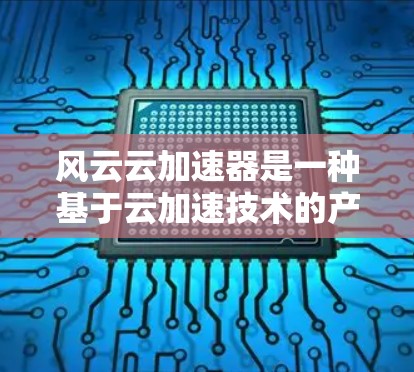 风云云加速器是一种基于云加速技术的产品,旨在帮助用户提升工作效率和解决问题。以下是对其体验的简单介绍 风云云加速器是一种基于云加速技术的产品,旨在帮助用户提升工作效率和解决问题。以下是对其体验的简单介绍