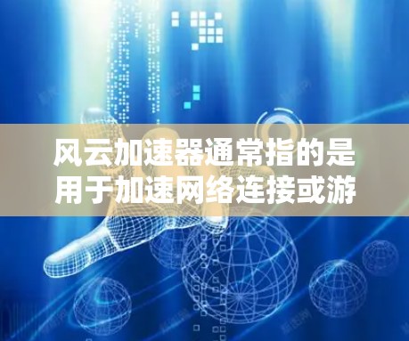 风云加速器通常指的是用于加速网络连接或游戏加速的工具。如果你指的是特定的加速工具，可能需要根据具体的使用场景和需求来选择最适合自己的。以下是一个通用的加速工具介绍，你可以根据自己的需求进行调整