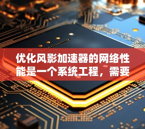 优化风影加速器的网络性能是一个系统工程,需要综合考虑多个因素。以下是分步指南,帮助您系统地优化加速器的网络性能 优化风影加速器的网络性能是一个系统工程,需要综合考虑多个因素。以下是分步指南,帮助您系统地优化加速器的网络性能