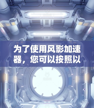 为了使用风影加速器,您可以按照以下步骤进行 为了使用风影加速器,您可以按照以下步骤进行