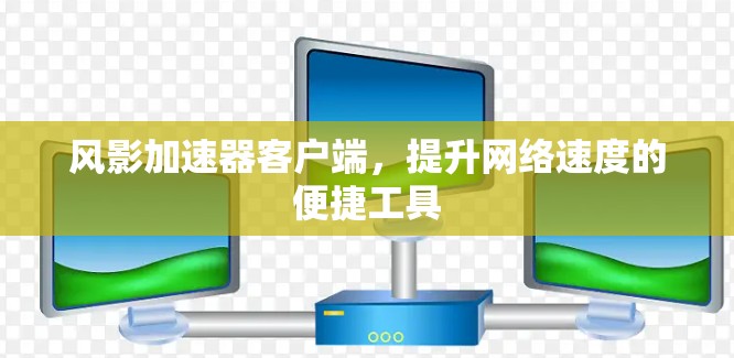风影加速器客户端,提升网络速度的便捷工具 风影加速器客户端,提升网络速度的便捷工具