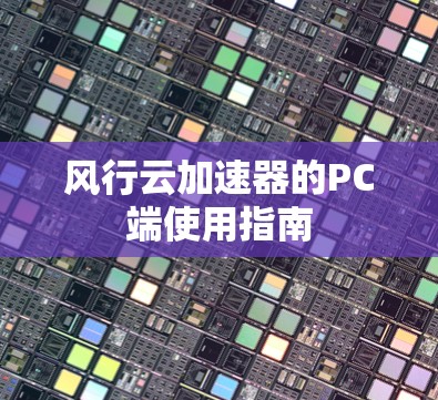 风行云加速器的PC端使用指南 风行云加速器的PC端使用指南