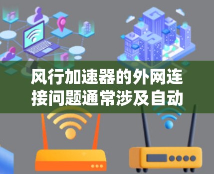 风行加速器的外网连接问题通常涉及自动变速系统与外部网络的通信或机械部件的连接问题。以下是解决此类问题的步骤 风行加速器的外网连接问题通常涉及自动变速系统与外部网络的通信或机械部件的连接问题。以下是解决此类问题的步骤