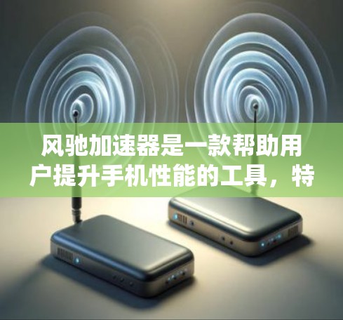 风驰加速器是一款帮助用户提升手机性能的工具,特别适用于移动端设备。它通过优化设置和系统功能,使手机在移动设备上运行更高效、流畅。以下是风驰加速器的详细介绍 风驰加速器是一款帮助用户提升手机性能的工具,特别适用于移动端设备。它通过优化设置和系统功能,使手机在移动设备上运行更高效、流畅。以下是风驰加速器的详细介绍