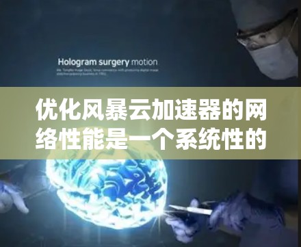 优化风暴云加速器的网络性能是一个系统性的工作,需要仔细规划和执行。以下是针对网络优化的详细指南,帮助您更好地管理网络资源,提升用户体验 优化风暴云加速器的网络性能是一个系统性的工作,需要仔细规划和执行。以下是针对网络优化的详细指南,帮助您更好地管理网络资源,提升用户体验