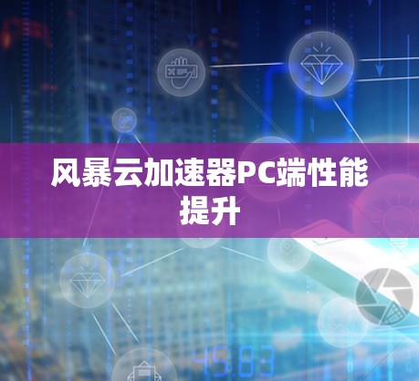 风暴云加速器PC端性能提升 风暴云加速器PC端性能提升