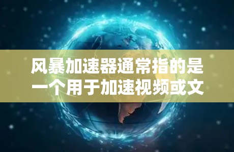 风暴加速器通常指的是一个用于加速视频或文件压缩的软件工具。如果你在寻找最新版的加速器,建议你访问其官方网站或相关论坛,获取最新版本的信息和功能描述。以下是一个常见的风暴加速器版本,供参考 风暴加速器通常指的是一个用于加速视频或文件压缩的软件工具。如果你在寻找最新版的加速器,建议你访问其官方网站或相关论坛,获取最新版本的信息和功能描述。以下是一个常见的风暴加速器版本,供参考