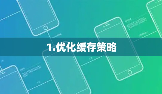 1.优化缓存策略 1.优化缓存策略