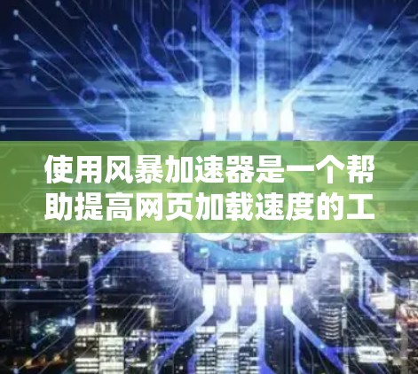 使用风暴加速器是一个帮助提高网页加载速度的工具,通过配置和调整参数来优化加速效果。以下是一个逐步指南,帮助您有效使用风暴加速器 使用风暴加速器是一个帮助提高网页加载速度的工具,通过配置和调整参数来优化加速效果。以下是一个逐步指南,帮助您有效使用风暴加速器