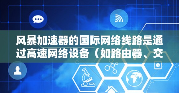 风暴加速器的国际网络线路是通过高速网络设备(如路由器、交换机或网络加速器)实现快速连接的桥梁,广泛应用于全球范围内的快速网络通信。以下是对这一主题的详细分析 风暴加速器的国际网络线路是通过高速网络设备(如路由器、交换机或网络加速器)实现快速连接的桥梁,广泛应用于全球范围内的快速网络通信。以下是对这一主题的详细分析