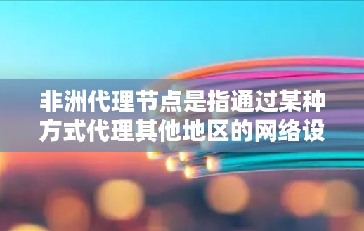 非洲代理节点是指通过某种方式代理其他地区的网络设备或服务的节点,通常位于非洲其他地区的网络基础设施。以下是对非洲代理节点的详细分析 非洲代理节点是指通过某种方式代理其他地区的网络设备或服务的节点,通常位于非洲其他地区的网络基础设施。以下是对非洲代理节点的详细分析