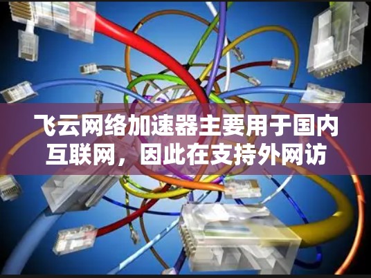 飞云网络加速器主要用于国内互联网,因此在支持外网访问方面存在一定的限制。以下是对飞云网络加速器在处理外网访问的详细分析 飞云网络加速器主要用于国内互联网,因此在支持外网访问方面存在一定的限制。以下是对飞云网络加速器在处理外网访问的详细分析