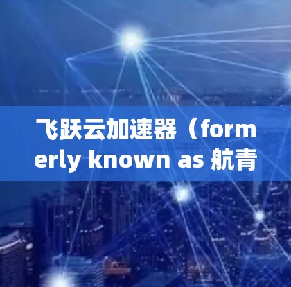 飞跃云加速器(formerly known as 航青云加速器)是一款专为加速任务而设计的云加速服务。它通过将多任务并行处理的能力引入云环境中,帮助用户提升资源利用率和任务完成速度 飞跃云加速器(formerly known as 航青云加速器)是一款专为加速任务而设计的云加速服务。它通过将多任务并行处理的能力引入云环境中,帮助用户提升资源利用率和任务完成速度