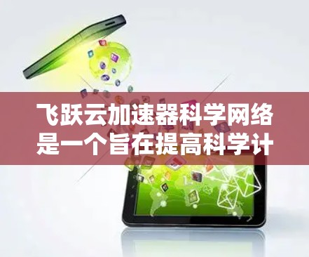 飞跃云加速器科学网络是一个旨在提高科学计算效率和数据处理能力的分布式网络架构。以下是对该网络的详细分析 飞跃云加速器科学网络是一个旨在提高科学计算效率和数据处理能力的分布式网络架构。以下是对该网络的详细分析