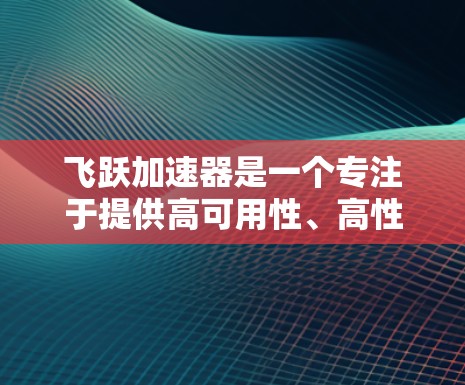 飞跃加速器是一个专注于提供高可用性、高性能和低延迟的云计算加速服务的平台。如果您正在寻找海外节点的解决方案,以下是一些关键信息和考虑因素 飞跃加速器是一个专注于提供高可用性、高性能和低延迟的云计算加速服务的平台。如果您正在寻找海外节点的解决方案,以下是一些关键信息和考虑因素