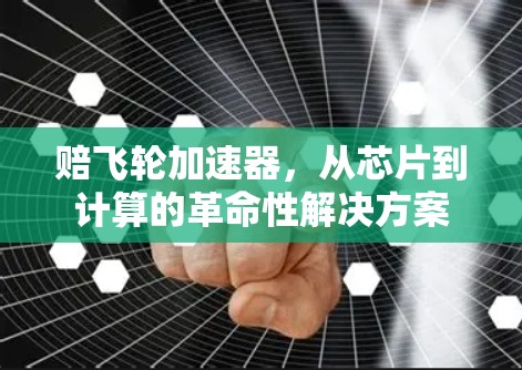 赔飞轮加速器,从芯片到计算的革命性解决方案 赔飞轮加速器,从芯片到计算的革命性解决方案